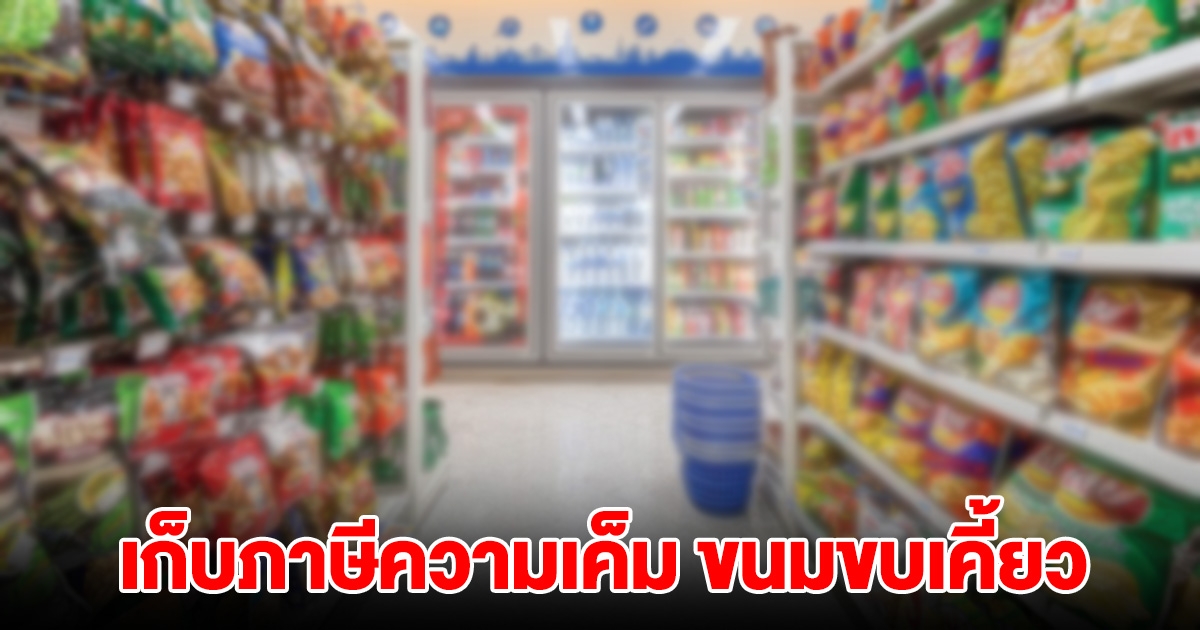 เตรียมตอนรับปี 68 เก็บภาษีความเค็ม ขนมขบเคี้ยว หวังประชาชนกินเค็มน้อยลง