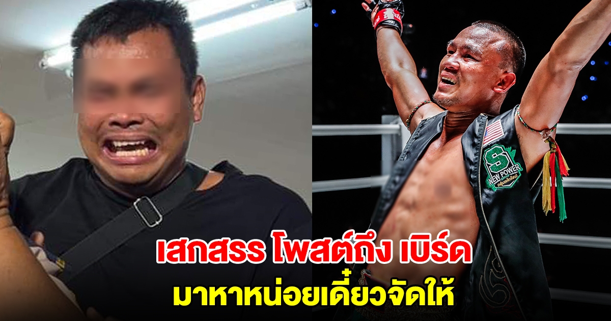 เสกสรร นักมวยไทยชื่อดัง โพสต์ถึง เบิร์ด วันว่างๆ มาหาหน่อยเดี๋ยวจัดให้