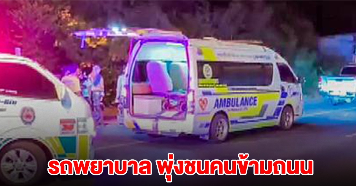 รถพยาบาลรีบไปส่งคนป่วยกลับบ้าน พุ่งชนคนข้ามถนน