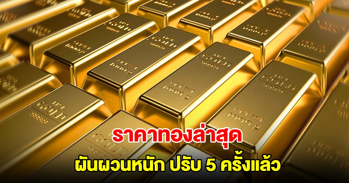 ราคาทองล่าสุด ผันผวนหนัก ปรับ 5 ครั้งแล้ว