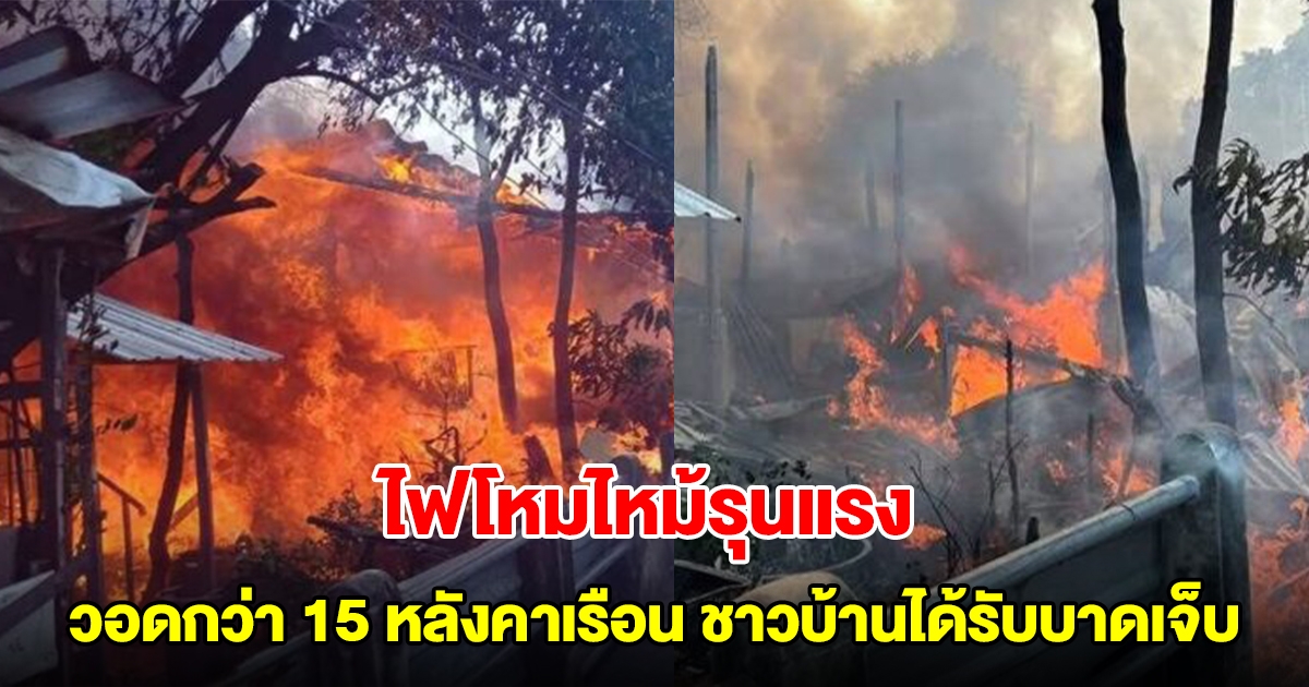 ไฟโหมไหม้รุนแรง ที่ปทุมธานี วอดกว่า 15 หลังคาเรือน ชาวบ้านได้รับบาดเจ็บ