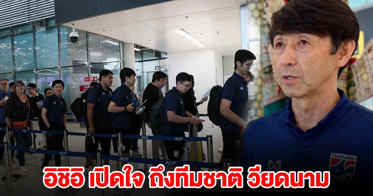 อิชิอิ เปิดใจ ก่อนพาทีมชาติไทย พบ เวียดนาม