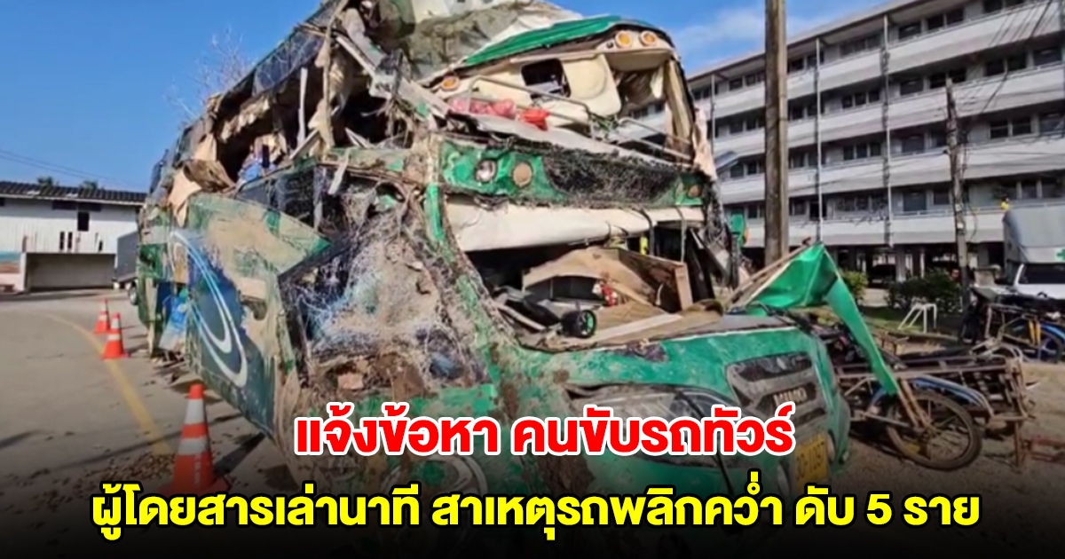 ตำรวจแจ้งข้อหา คนขับรถทัวร์มรณะ ผู้โดยสารเล่านาทีระทึก สาเหตุทำรถพลิกคว่ำ เสียชีวิต 5 ราย