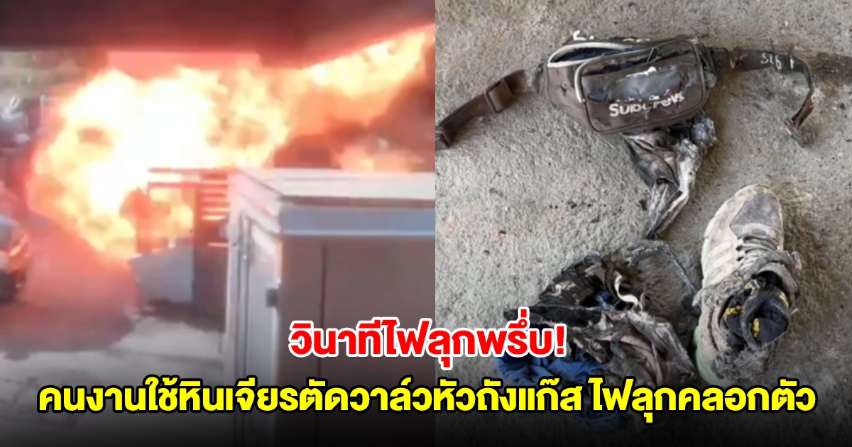 วินาทีไฟลุกพรึ่บ! คนงานใช้หินเจียรตัดวาล์วหัวถังแก๊ส เกิดไฟลุกท่วมคลอกตัว