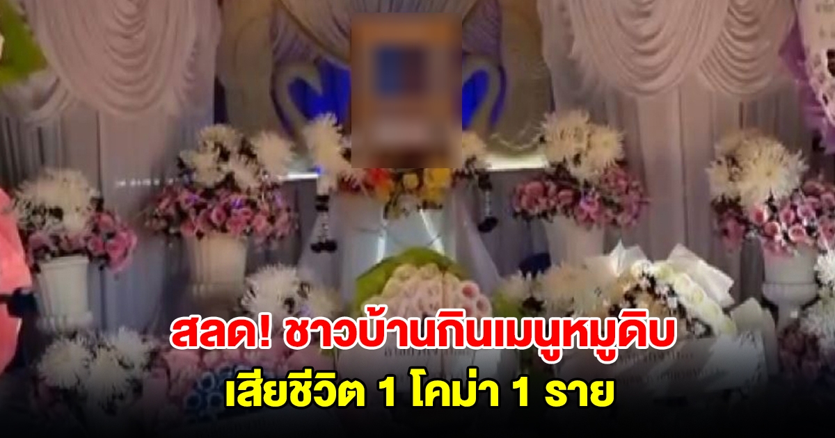 สลด! ชาวบ้านกินเมนูหมูดิบ ในงานทำบุญและขึ้นปีใหม่ ดับ 1 โคม่า 1 ราย เผยอาการก่อนเสียชีวิต