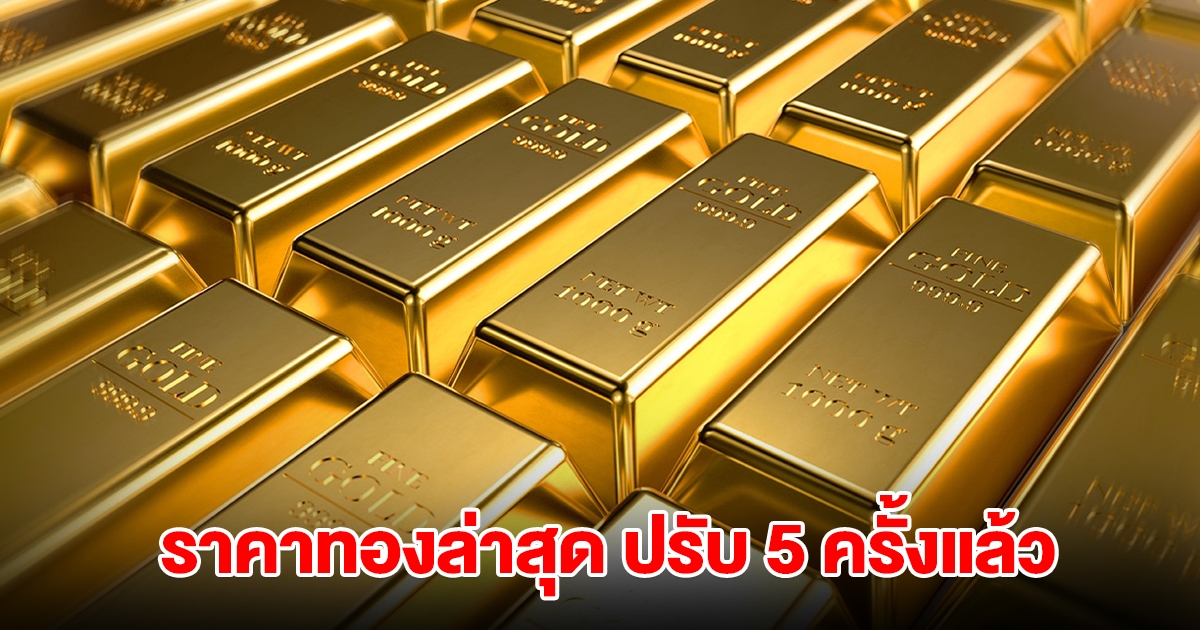 ราคาทองล่าสุด ปรับ 5 ครั้งแล้ว