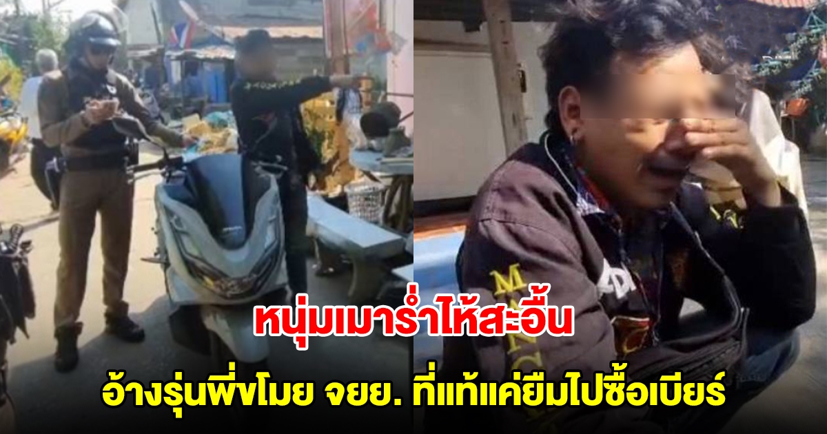 หนุ่มเมาร่ำไห้สะอื้น อ้างรุ่นพี่ขโมย จยย. ที่แท้แค่ยืมไปซื้อเบียร์