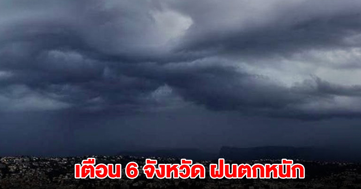 กรมอุตุฯ เปิดรายชื่อ 6 จังหวัด เจอฝนตกหนัก