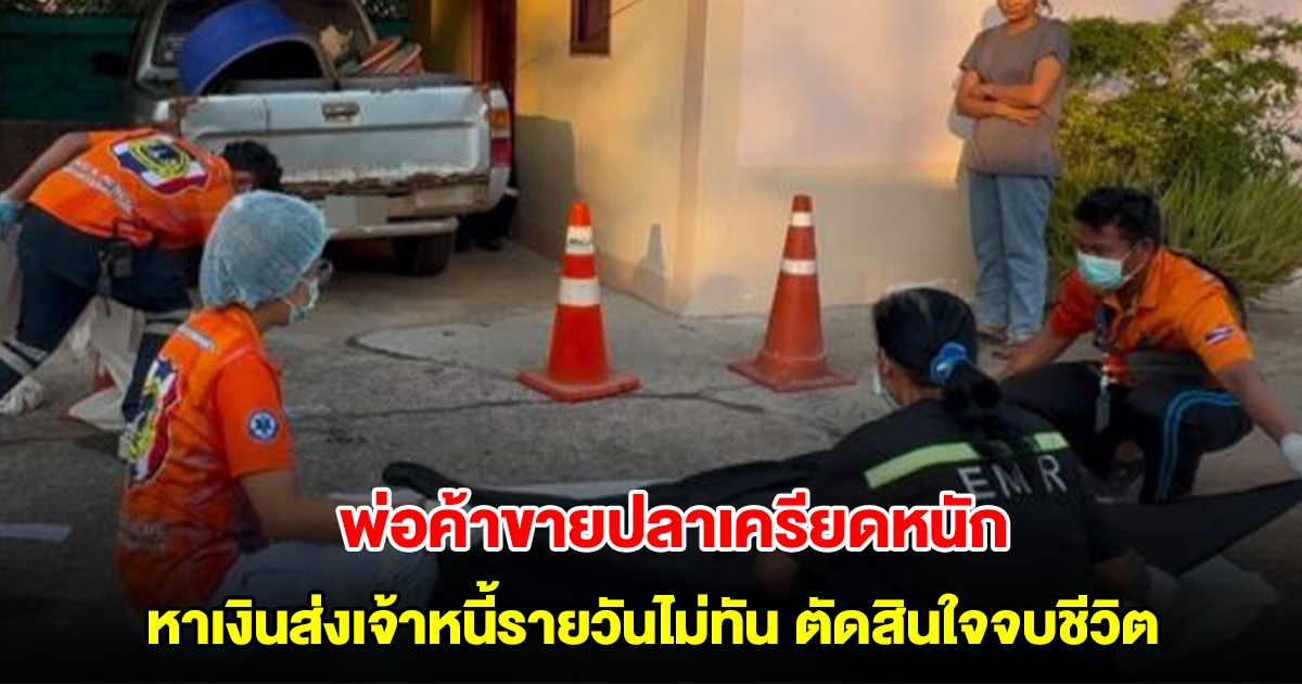 พ่อค้าขายปลาเครียดหนัก หาเงินส่งเจ้าหนี้รายวันไม่ทัน ตัดสินใจจบชีวิต