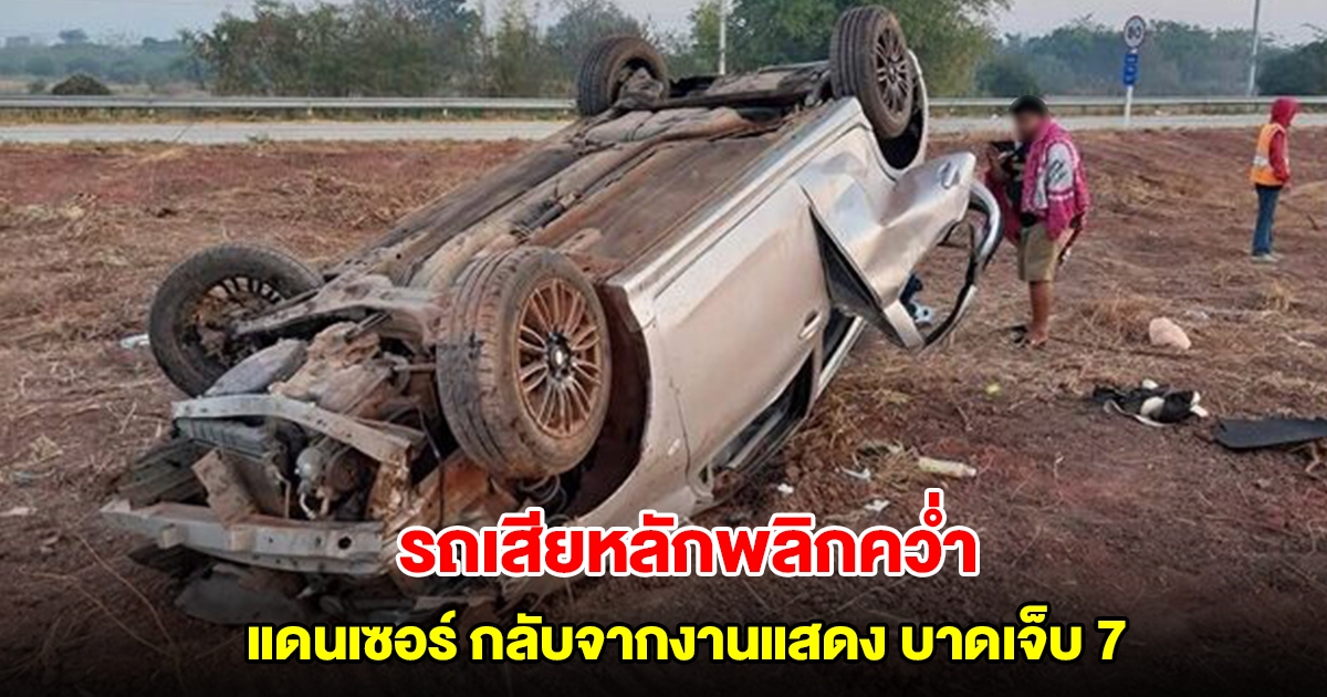 รถเสียหลักพลิกคว่ำ แดนเซอร์ กลับจากงานแสดง บาดเจ็บ 7 สาหัส 1 ราย