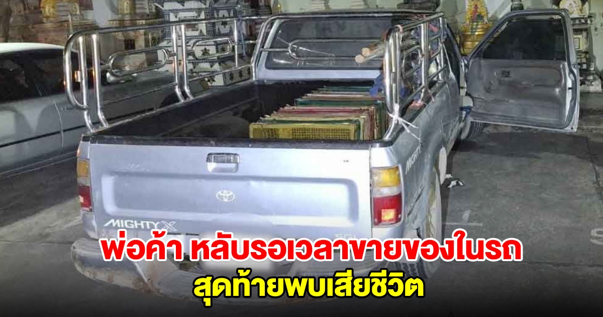 พ่อค้าขายข้าวหลาม หลับรอเวลาขายของในรถ สุดท้ายพบเสียชีวิต