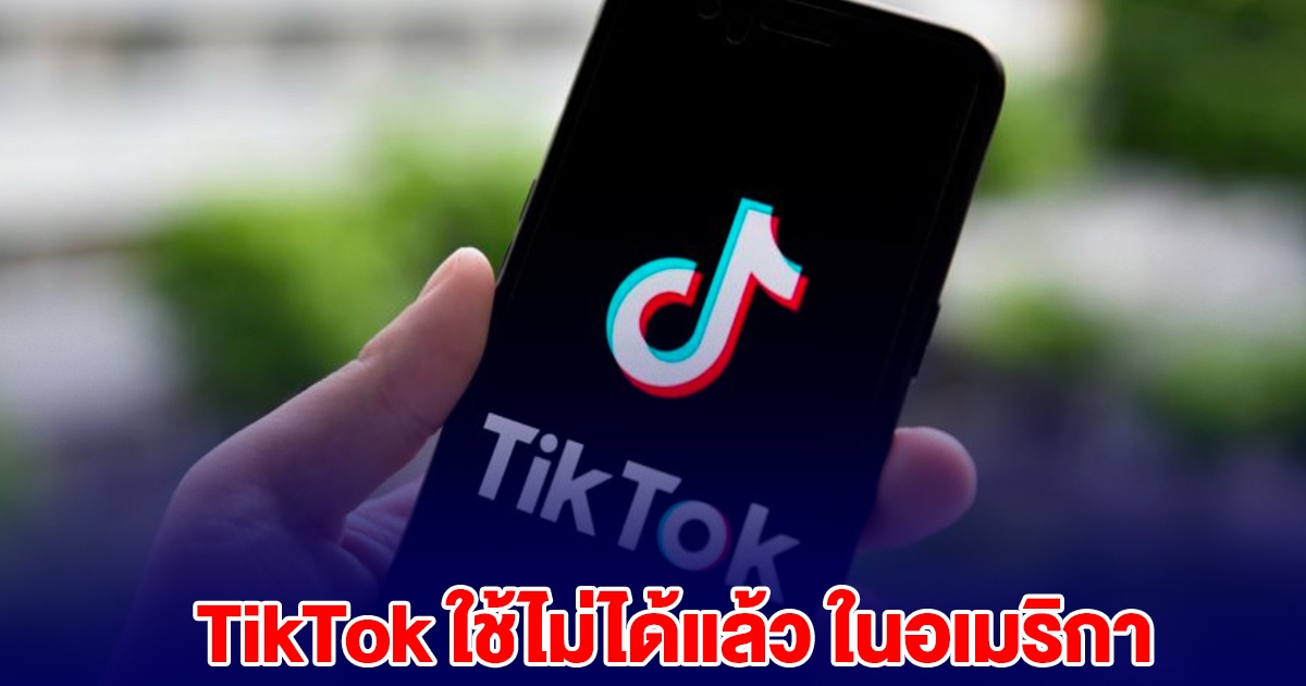 TikTok ใช้ไม่ได้แล้ว มีผลในอเมริกา หลังถูกกฎหมายสั่งแบน