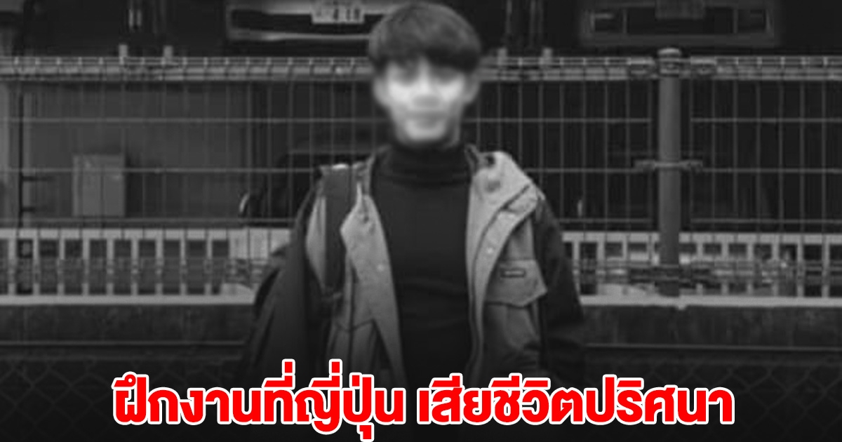 หนุ่มไทยวัย 24 ไปฝึกงานที่ญี่ปุ่น เสียชีวิตปริศนา