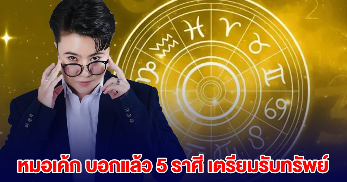 หมอเค้ก บอกแล้ว 5 ราศี เตรียมรับทรัพย์ สิ่งศักดิ์สิทธิ์ช่วย