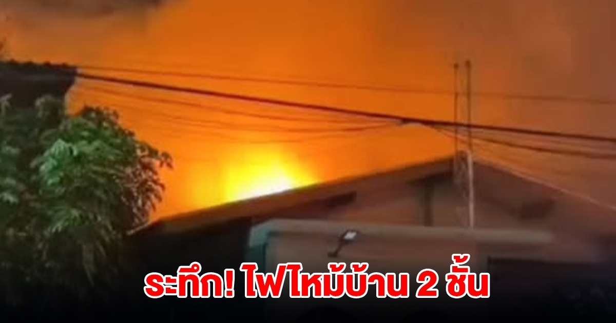ระทึก! เกิดเหตุไฟไหม้บ้าน 2 ชั้น วอดรับวันไหว้ตรุษจีน