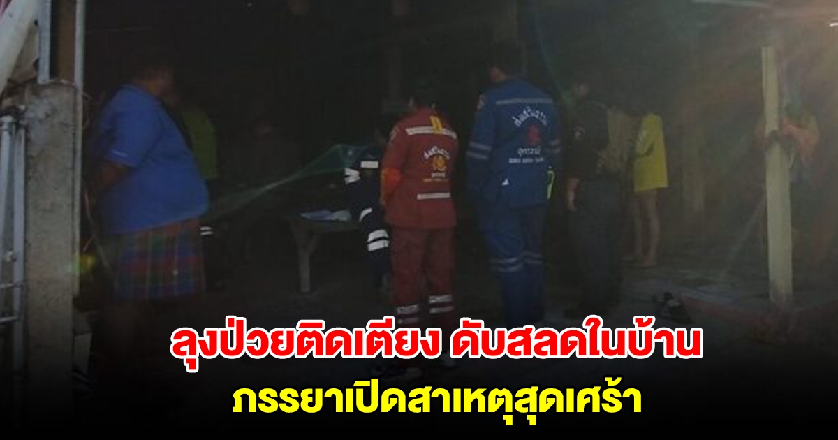 ลุงป่วยติดเตียง ดับสลดในบ้าน ภรรยาเปิดสาเหตุสุดเศร้า คาดไม่อยากเป็นภาระครอบครัว