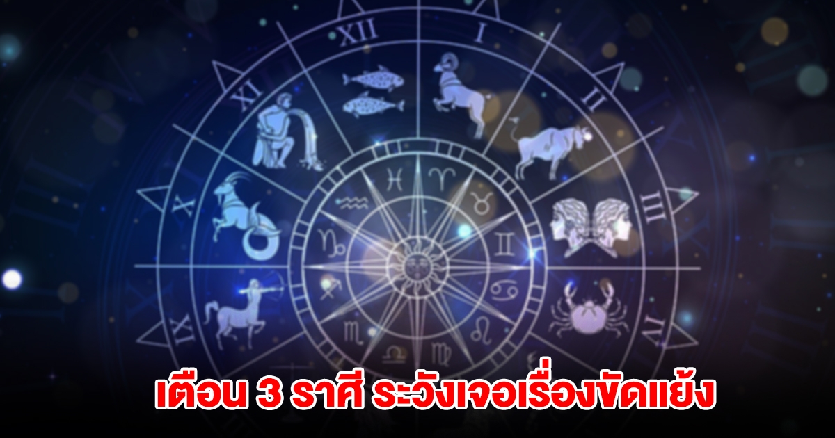 เตือน 3 ราศี ระวังเจอเรื่องขัดแย้ง มีแต่อุปสรรคเข้ามา
