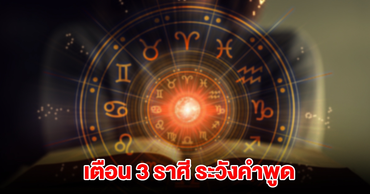 เตือน 3 ราศี ระวังคำพูด