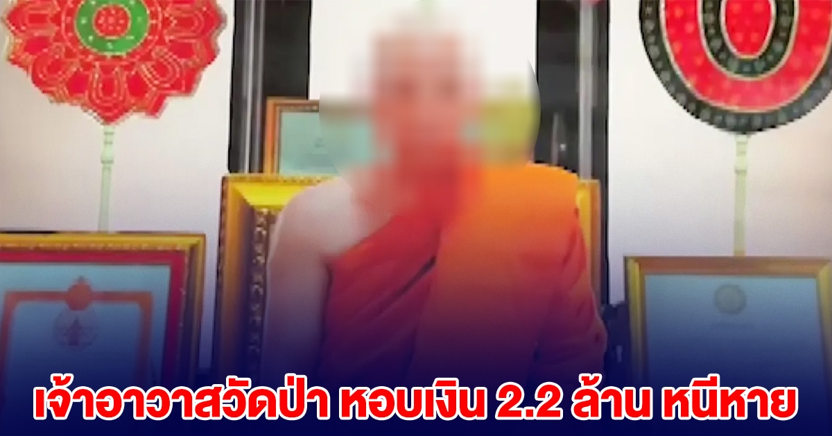 แจ้งความ เจ้าอาวาสวัดป่า หอบเงินทำบุญ 2.2 ล้าน หนีหาย
