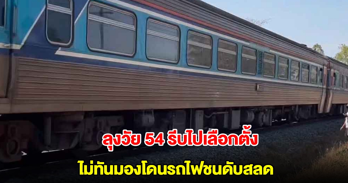 ลุงวัย 54 รีบไปเลือกตั้ง นายกอบจ. ไม่ทันมองโดนรถไฟชนดับสลด