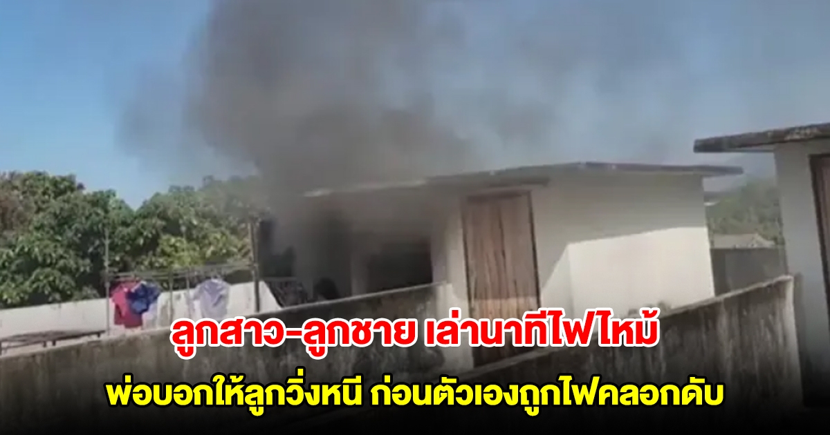 ลูกสาว-ลูกชาย เล่านาทีไฟไหม้ พ่อบอกให้ลูกวิ่งหนี ก่อนตัวเองถูกไฟคลอกเสียชีวิต