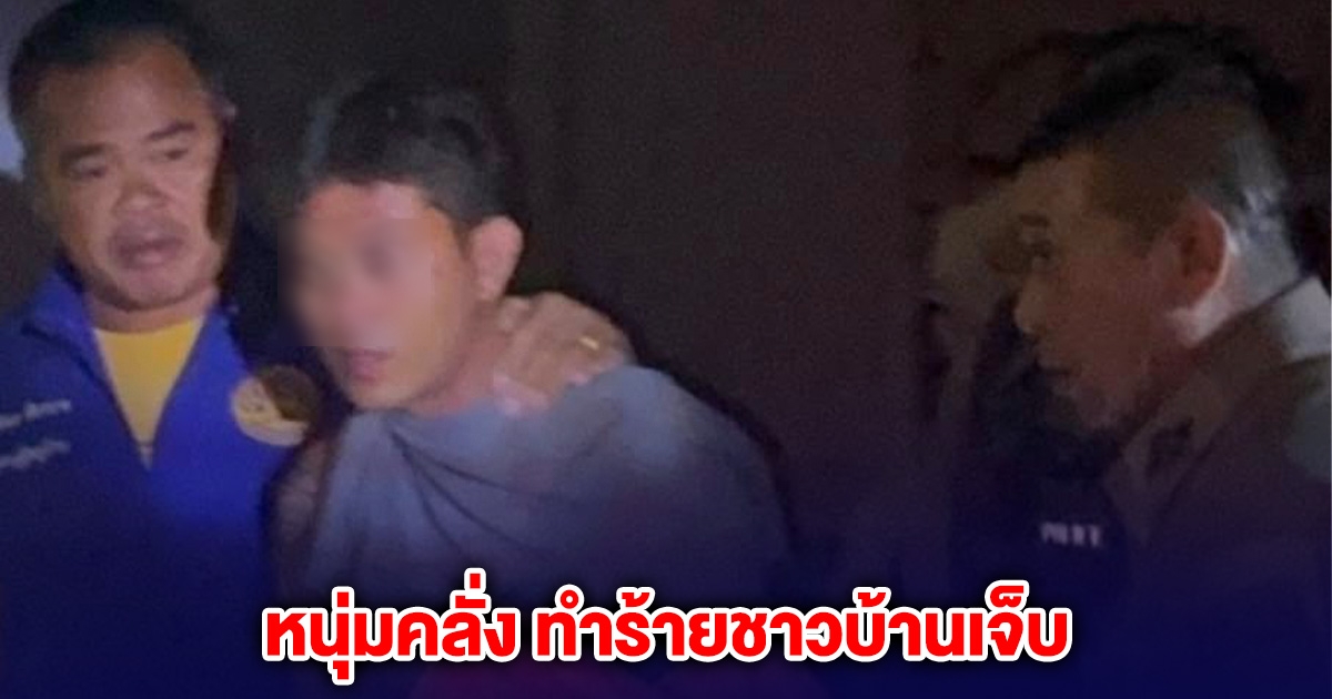 หนุ่มคลั่งอาละวาดในหมู่บ้าน ลุงเผลอไปสบตา ถูกทำร้ายขาหัก