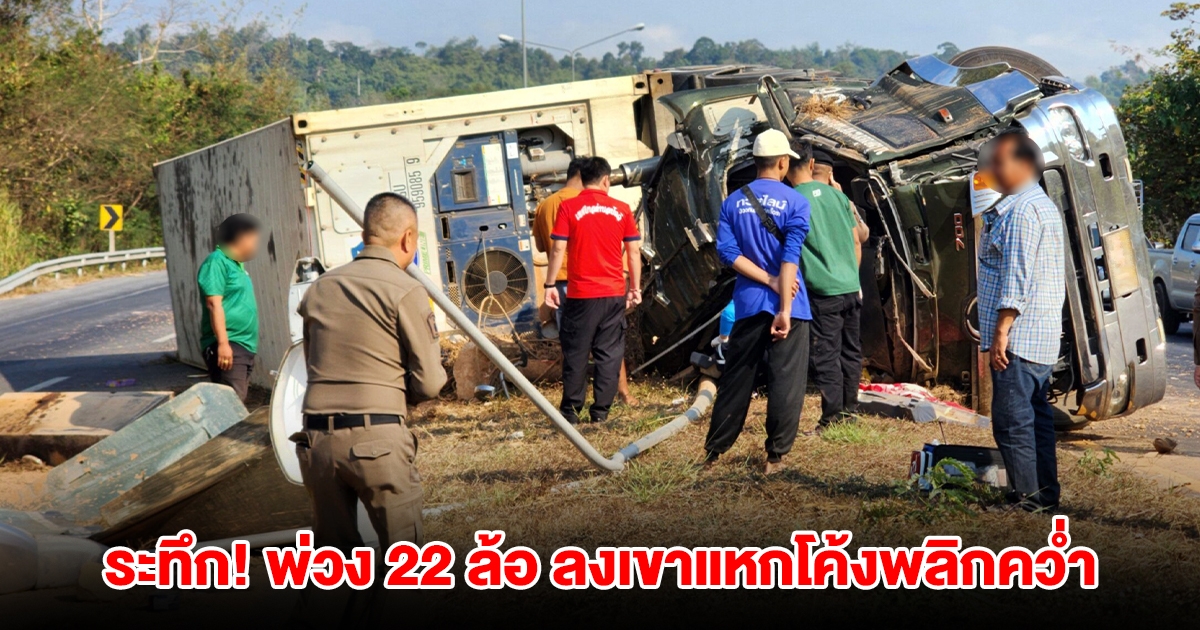ระทึก! รถพ่วง 22 ล้อ ขับลงเขา แหกโค้งพลิกคว่ำ คนเจ็บติดอยู่ภายใน