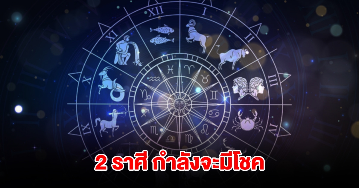 เปิดดวง 2 ราศี กำลังจะมีโชค
