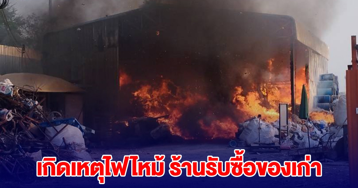 ควันโขมง เกิดเหตุไฟไหม้ ร้านรับซื้อของเก่า จนท.เร่งควบคุมเพลิง
