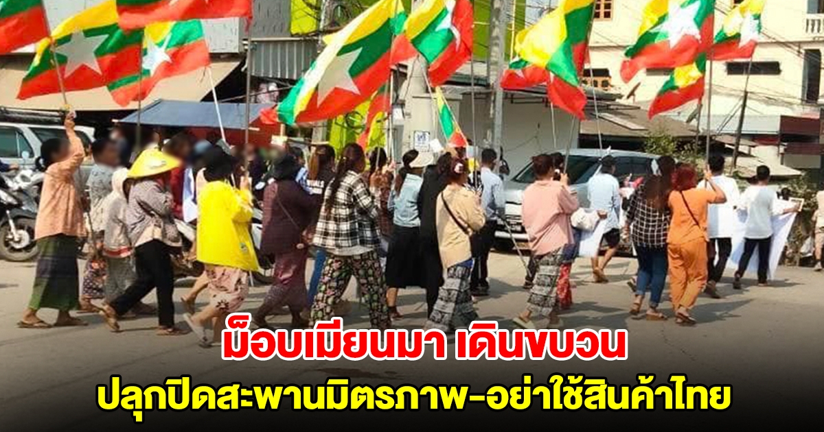 ม็อบเมียนมาเดินขบวน ปลุกปิดสะพานมิตรภาพ-อย่าใช้สินค้าไทย หลังถูกระงับส่งไฟฟ้า-น้ำมัน