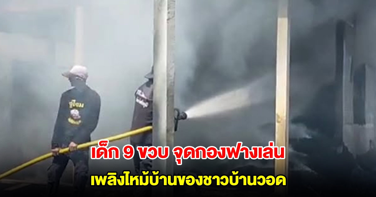 เด็ก 9 ขวบ เล่นไฟแช็ก จุดกองฟาง เพลิงไหม้บ้านของชาวบ้านวอด