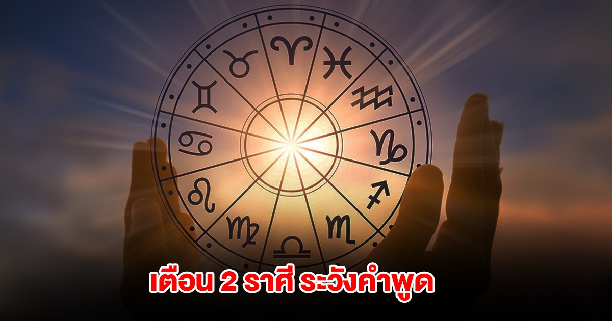 เตือน 2 ราศี ระวังคำพูด ห้ามประชดประชัน
