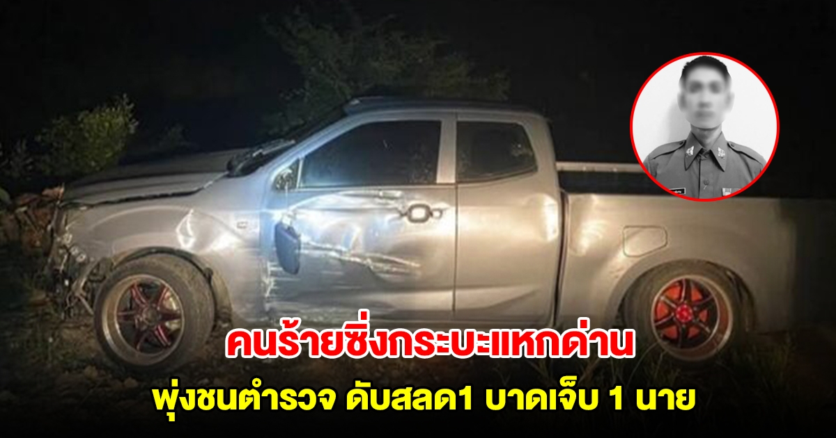 คนร้ายซิ่งกระบะแหกด่าน พุ่งชนตำรวจ ดับสลด1 บาดเจ็บอีก1 นาย