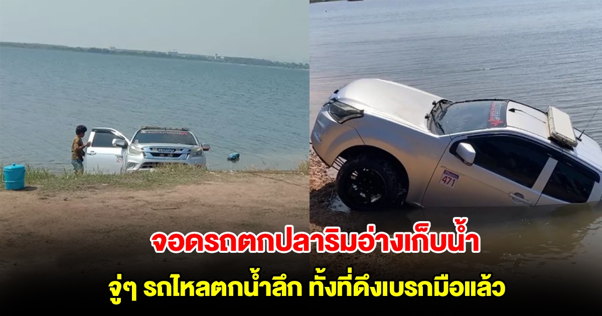 หนุ่มจอดรถตกปลาริมอ่างเก็บน้ำ รถเกิดไหลตกน้ำลึกกว่า 10 เมตร เจ้าตัวยืนยัน ดึงเบรกมือแล้ว