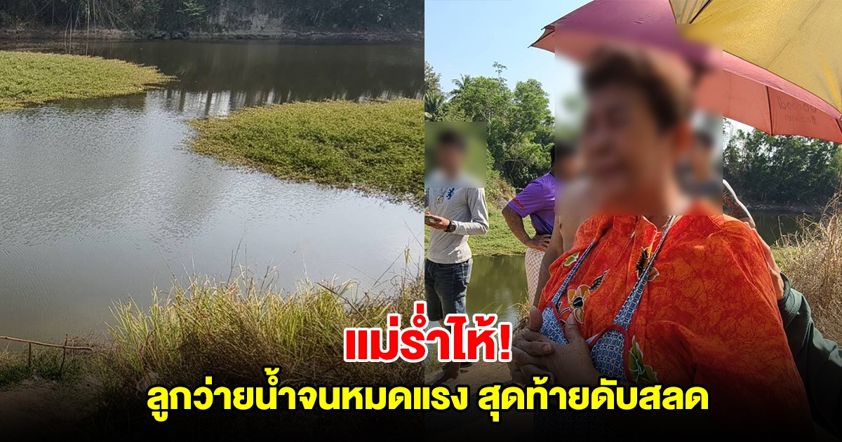 แม่ร่ำไห้ หนุ่มป่วยลิ้นหัวใจรั่ว ว่ายน้ำจนหมดแรง หลังปลดอุปกรณ์ตกปลาติดหญ้า สุดท้ายวูบดับสลด