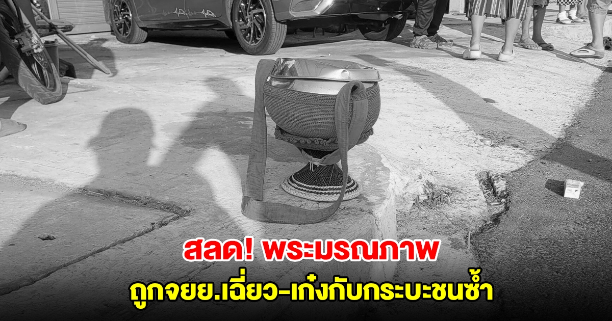 สลด! จยย.เฉี่ยวชนพระระหว่างบิณฑบาต เก๋ง-กระบะชนซ้ำ ก่อนหลบหนี พระมรณภาพคาที่