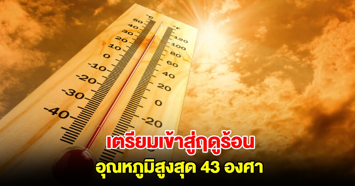 กรมอุตุฯ เผยช่วงเข้าสู่ฤดูร้อน อุณหภูมิสูงสุด 43 องศา