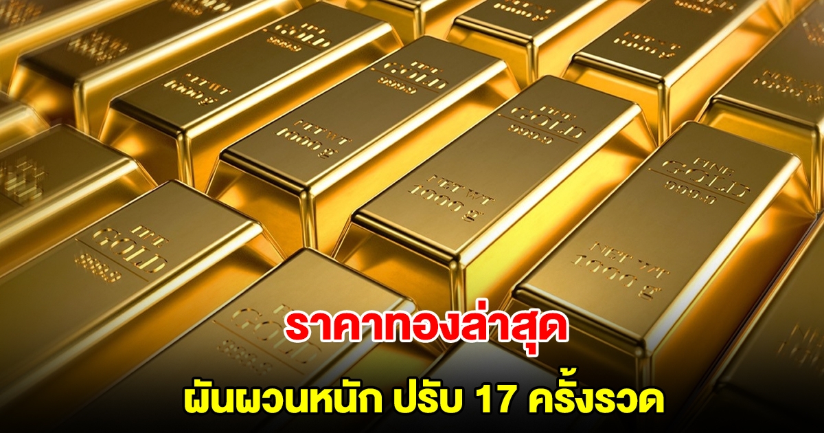 ราคาทองล่าสุด ผันผวนหนัก ปรับ 17 ครั้งรวด