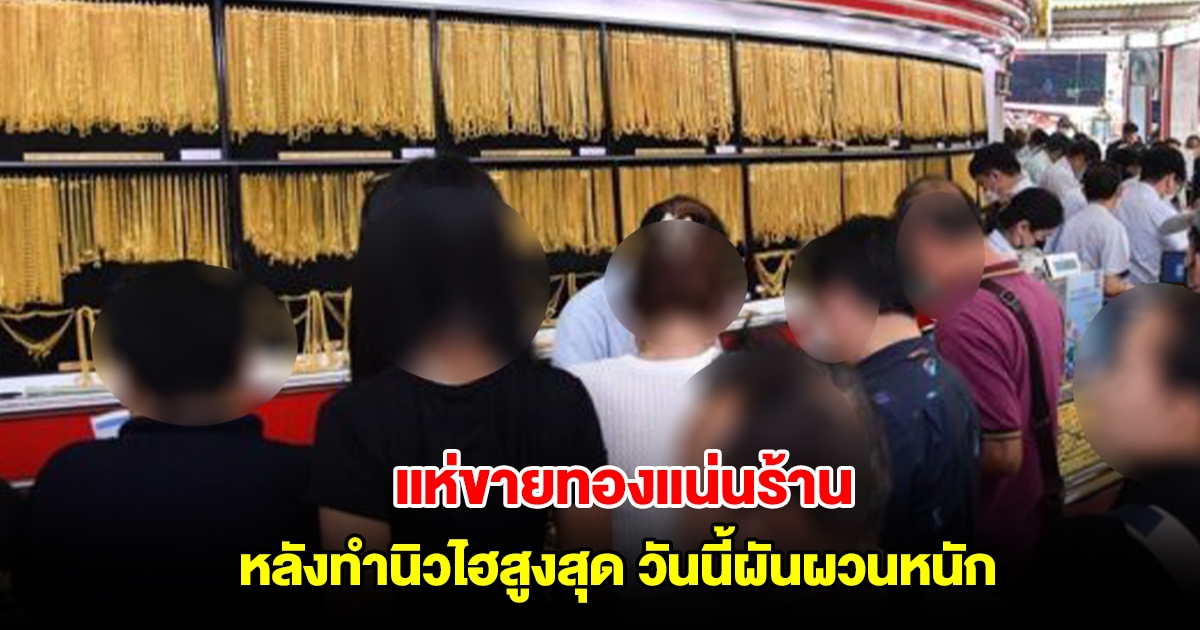 ปชช.แห่ขายทองแน่นร้าน หลังทำนิวไฮสูงสุด วันนี้ผันผวนหนัก ปรับ 24 ครั้งรวด