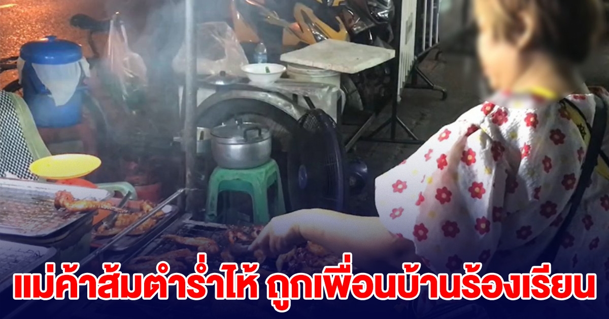 แม่ค้าส้มตำร่ำไห้ หลังถูกเพื่อนบ้านร้องเรียน กลิ่นปลาร้าและควันย่างไก่ จนถูกไล่ออกจากบ้านเช่า