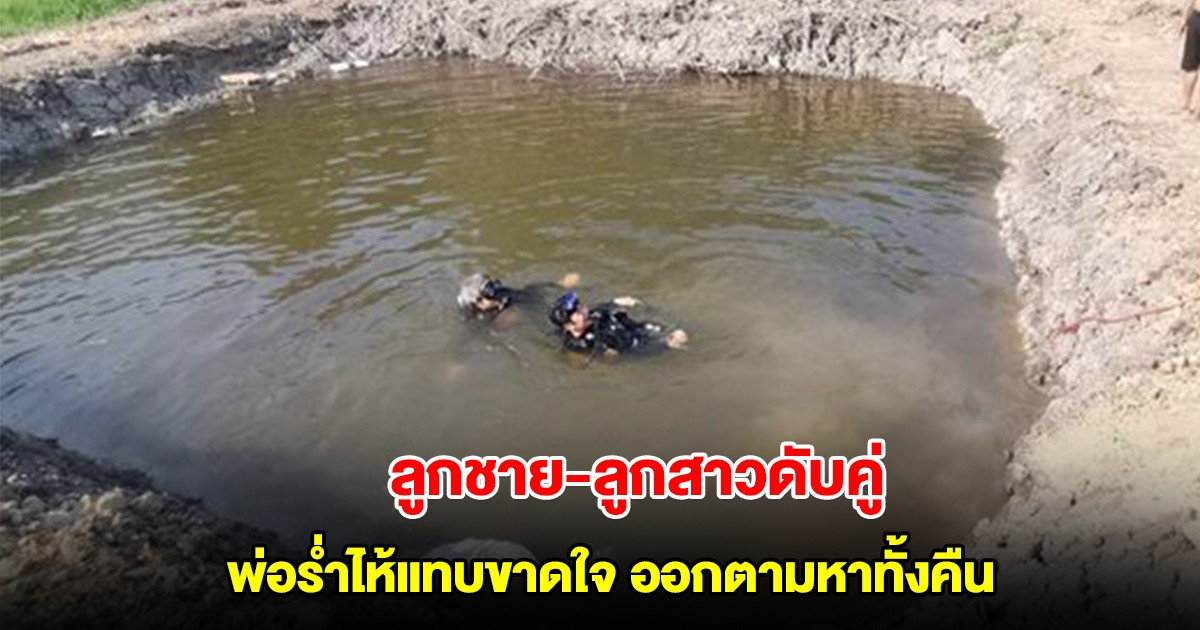พ่อร่ำไห้แทบขาดใจ! ลูกชายและลูกสาว หายตัวปริศนา หาทั้งคืนไม่พบ สุดท้ายจมน้ำดับคู่