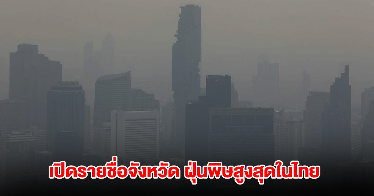 คพ. เปิดรายชื่อจังหวัดฝุ่นพิษสูงสุดในไทย เตือนฝุ่น PM2.5 ฟุ้งคลุม