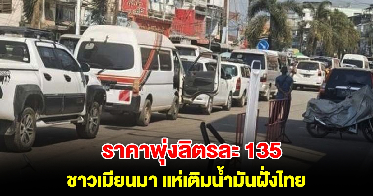 ชาวเมียนมา แห่เติมน้ำมันฝั่งไทย หลังราคาพุ่งลิตรละ 135 บาท