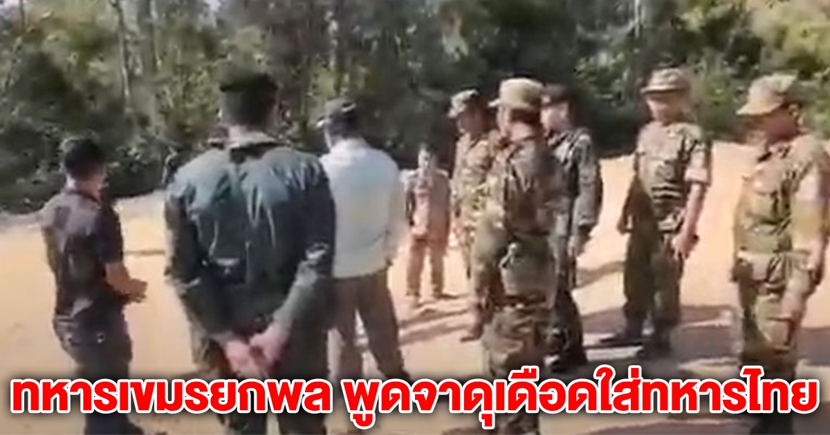 เอาแล้วไง! ทหารเขมรยกพล ร้องเพลงชาติ บนแผ่นดินไทย พูดจาดุเดือดใส่ทหารไทย