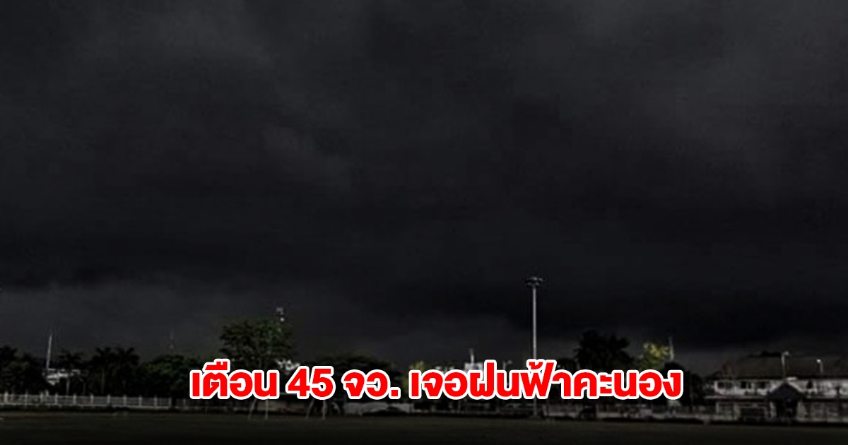 กรมอุตุฯ เตือน 45 จังหวัด เจอฝนฟ้าคะนอง