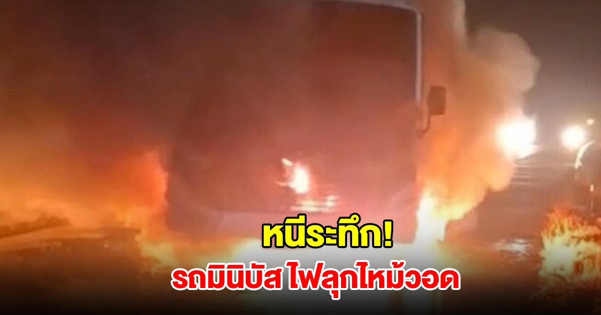 หนีระทึก! รถมินิบัสรับส่งพนักงาน เสียงระเบิดดังสนั่น ไฟลุกไหม้เผาวอดรถเหลือแต่ซาก