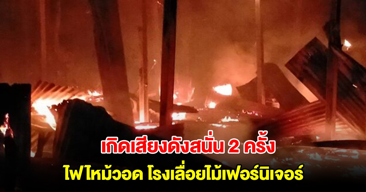 ระทึก! เกิดเสียงระเบิดดังสนั่น 2 ครั้ง ไฟไหม้วอด โรงเลื่อยไม้เฟอร์นิเจอร์ เจ้าหน้าที่ระดมรถน้ำดับเพลิง