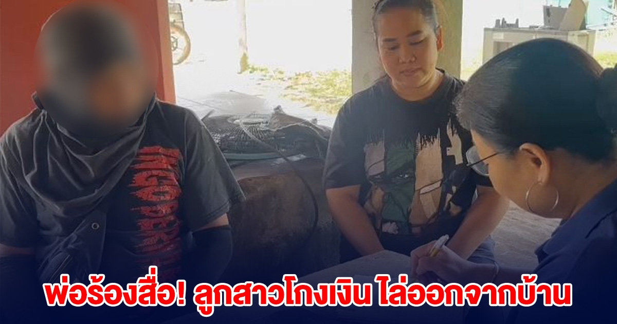 พ่อร้องสื่อ! ลูกสาวคนเล็กโกงเงิน โกงรถ ก่อนไล่ออกจากบ้าน