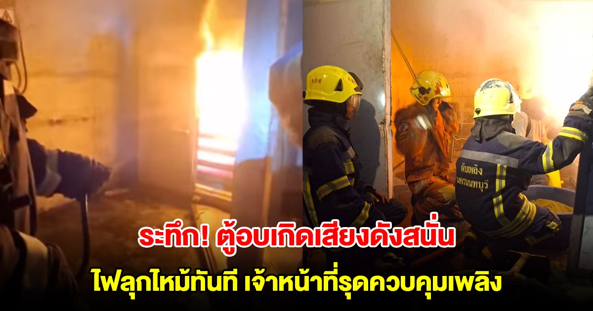 ระทึก! ตู้อบระเบิด ไฟลุกไหม้ทันที เจ้าหน้าที่รุดควบคุมเพลิง