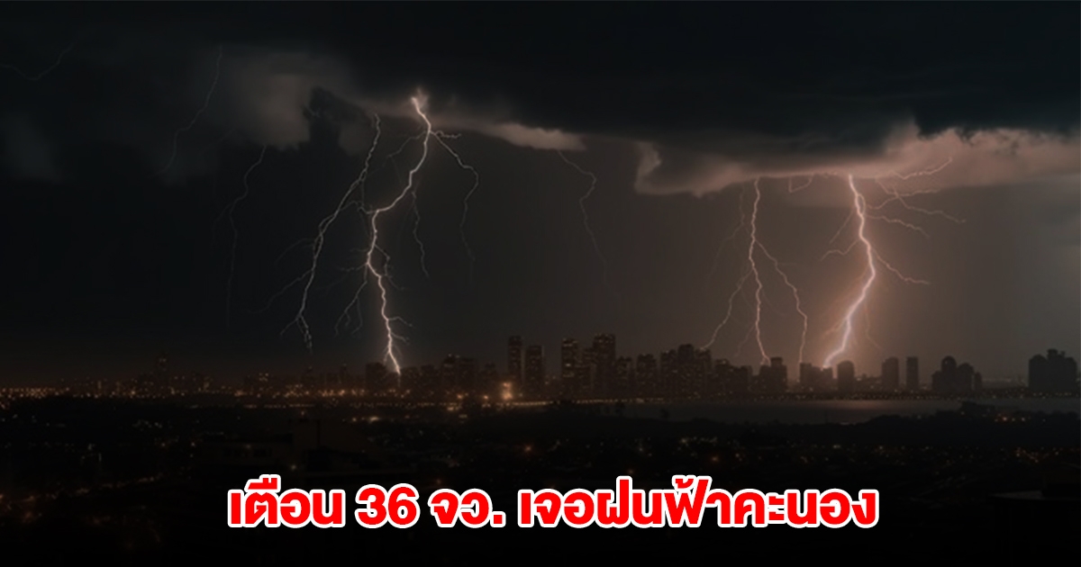 กรมอุตุฯ เปิดรายชื่อ 36 จังหวัด เจอฝนฟ้าคะนอง